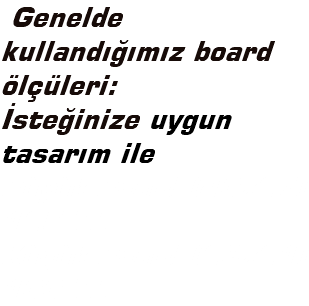  Genelde kullandığımız board ölçüleri: İsteğinize uygun tasarım ile Büyük Board (40x27) 125 TL Küçük Board (29x21) 100 TL
